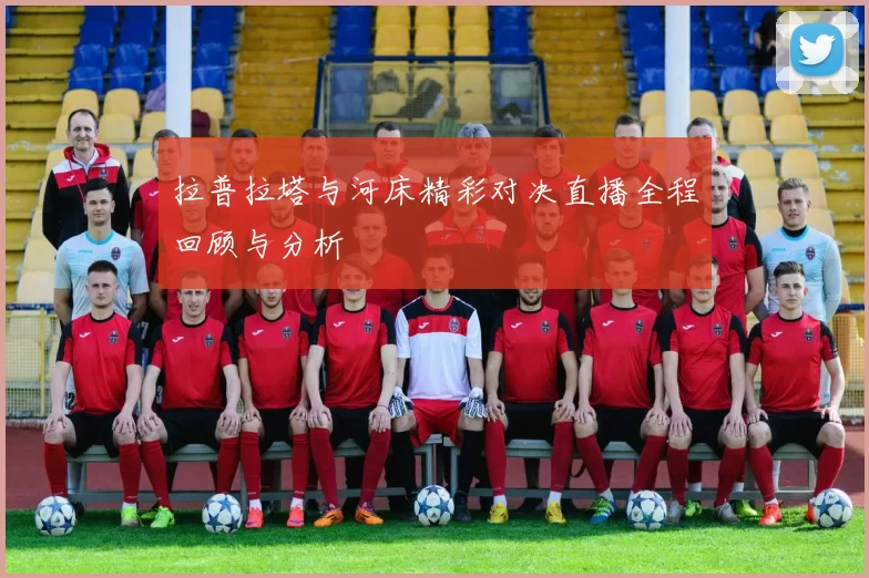 拉普拉塔与河床精彩对决直播全程回顾与分析