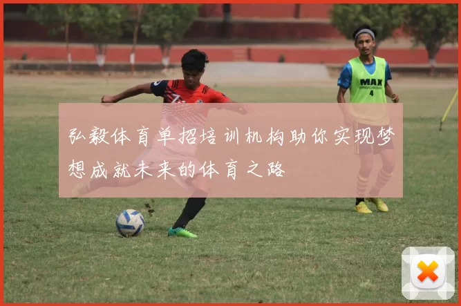 弘毅体育单招培训机构助你实现梦想成就未来的体育之路