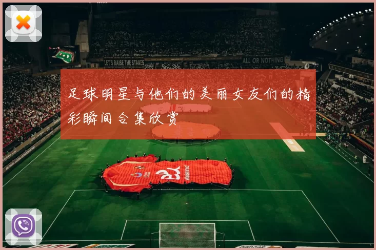足球明星与他们的美丽女友们的精彩瞬间合集欣赏