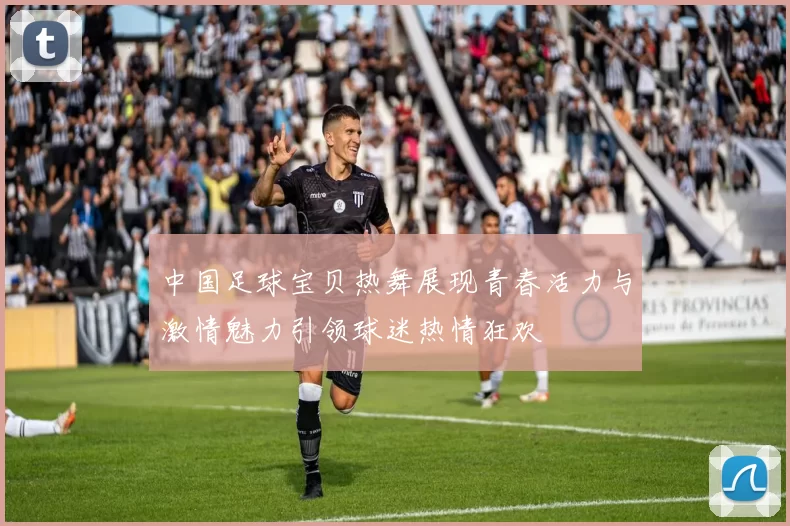 中国足球宝贝热舞展现青春活力与激情魅力引领球迷热情狂欢