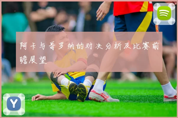 阿卡与哥罗纳的对决分析及比赛前瞻展望