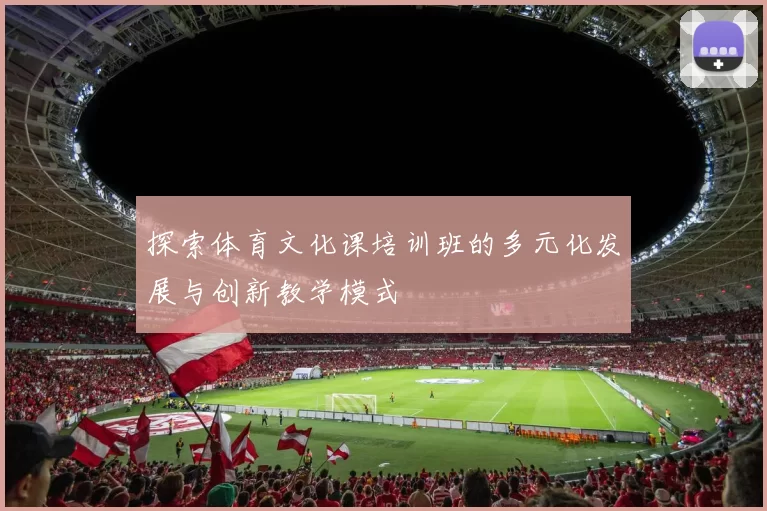 探索体育文化课培训班的多元化发展与创新教学模式