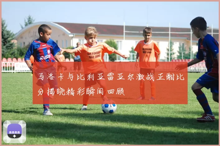 马洛卡与比利亚雷亚尔激战正酣比分揭晓精彩瞬间回顾
