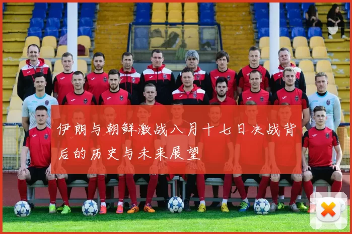 伊朗与朝鲜激战八月十七日决战背后的历史与未来展望